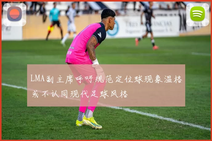 LMA副主席呼吁规范定位球现象温格或不认同现代足球风格