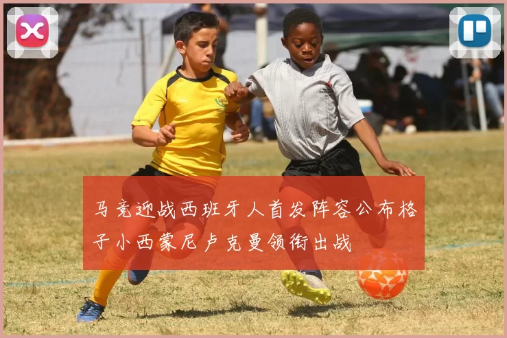 马竞迎战西班牙人首发阵容公布格子小西蒙尼卢克曼领衔出战