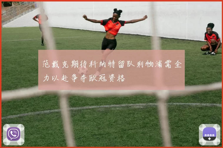 范戴克期待科纳特留队利物浦需全力以赴争夺欧冠资格