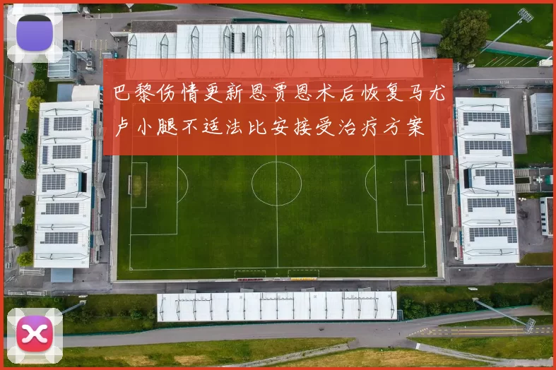 巴黎伤情更新恩贾恩术后恢复马尤卢小腿不适法比安接受治疗方案