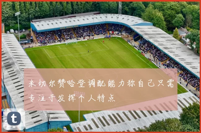 米切尔赞哈登调配能力称自己只需专注于发挥个人特点