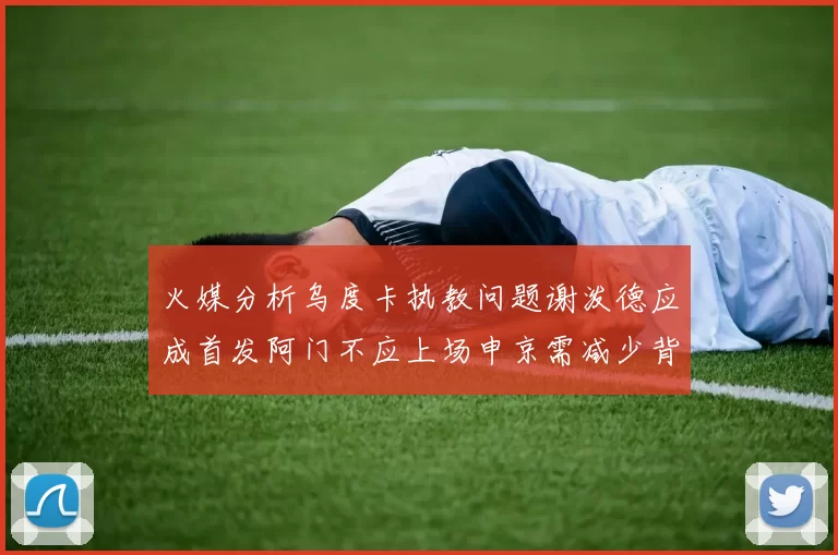 火媒分析乌度卡执教问题谢泼德应成首发阿门不应上场申京需减少背打次数