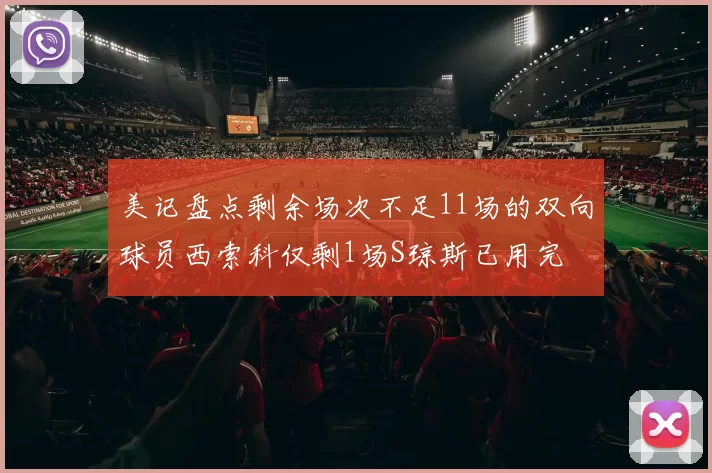 美记盘点剩余场次不足11场的双向球员西索科仅剩1场S琼斯已用完