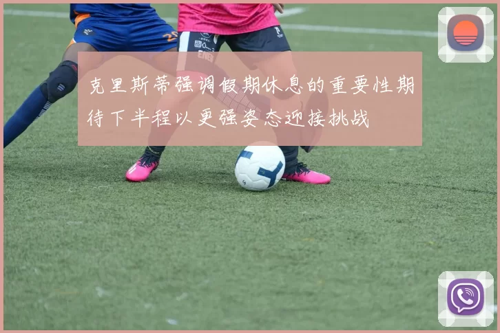 克里斯蒂强调假期休息的重要性期待下半程以更强姿态迎接挑战