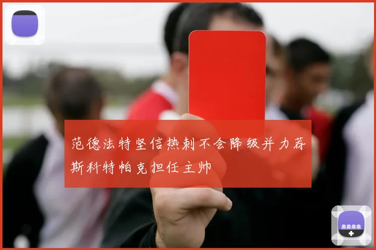 范德法特坚信热刺不会降级并力荐斯科特帕克担任主帅