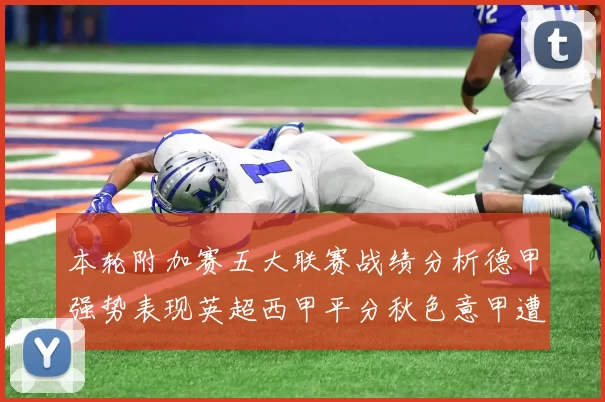 本轮附加赛五大联赛战绩分析德甲强势表现英超西甲平分秋色意甲遭遇挑战