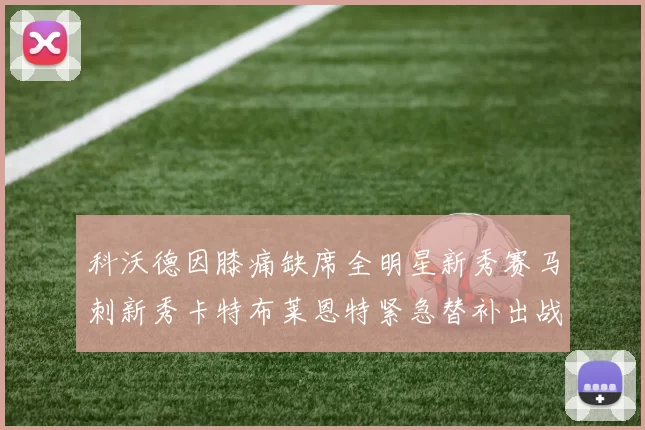 科沃德因膝痛缺席全明星新秀赛马刺新秀卡特布莱恩特紧急替补出战