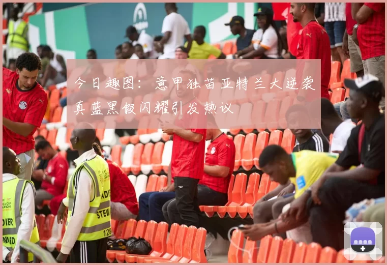 今日趣图：意甲独苗亚特兰大逆袭真蓝黑假闪耀引发热议
